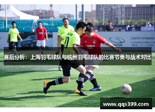 赛后分析:上海羽毛球队与杭州羽毛球队的比赛节奏与战术对比