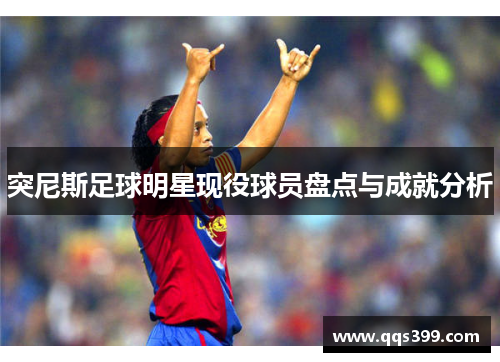 突尼斯足球明星现役球员盘点与成就分析