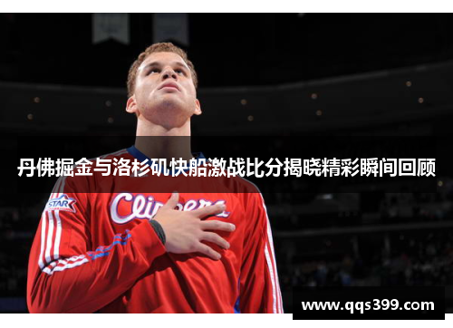 丹佛掘金与洛杉矶快船激战比分揭晓精彩瞬间回顾