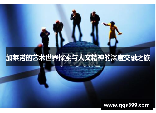 加莱诺的艺术世界探索与人文精神的深度交融之旅