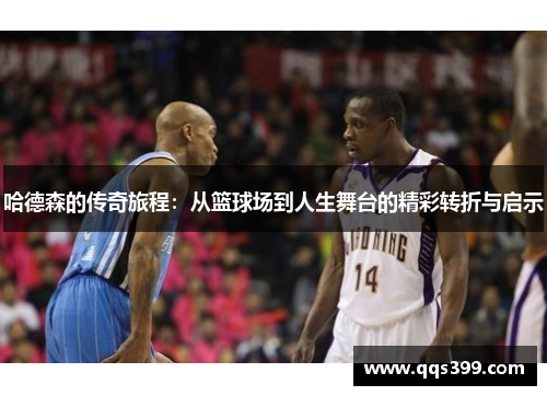 哈德森的传奇旅程：从篮球场到人生舞台的精彩转折与启示
