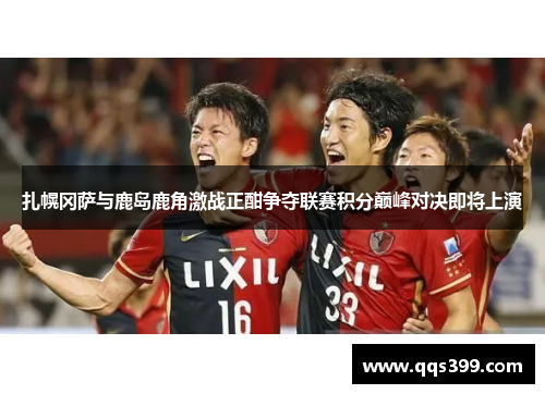 扎幌冈萨与鹿岛鹿角激战正酣争夺联赛积分巅峰对决即将上演