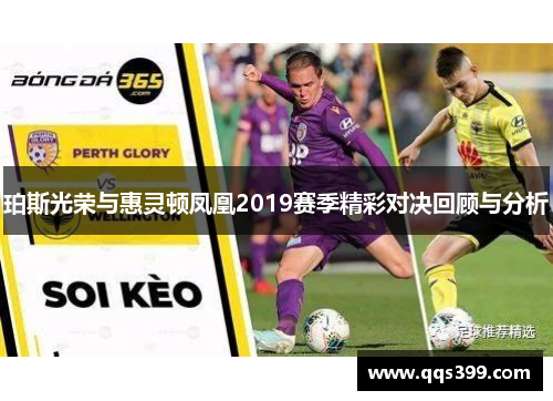 珀斯光荣与惠灵顿凤凰2019赛季精彩对决回顾与分析